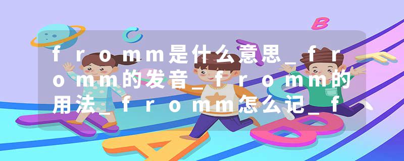 fromm是什么意思_fromm的发音_fromm的用法_fromm怎么记_fromm翻译