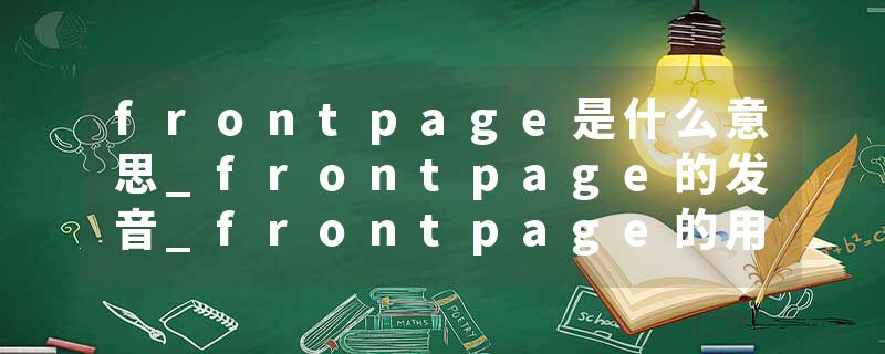 frontpage是什么意思_frontpage的发音_frontpage的用法_frontpage怎么记_frontpage翻译