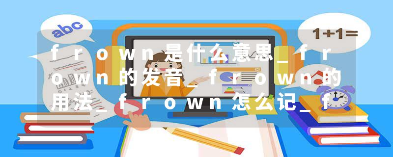 frown是什么意思_frown的发音_frown的用法_frown怎么记_frown翻译