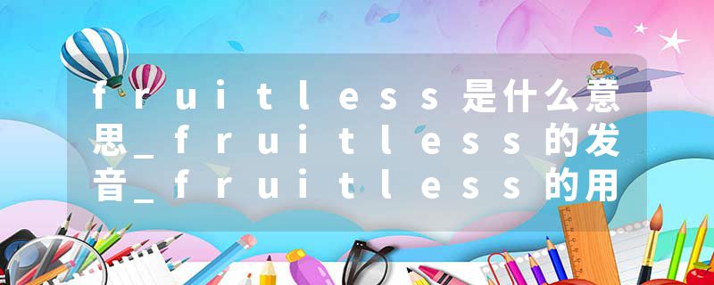 fruitless是什么意思_fruitless的发音_fruitless的用法_fruitless怎么记_fruitless翻译