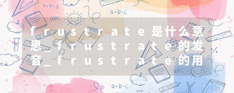 frustrate是什么意思_frustrate的发音_frustrate的用法_frustrate怎么记_frustrate翻译