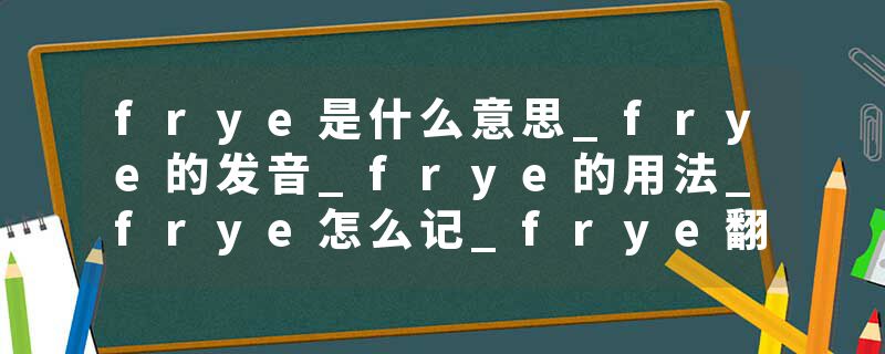 frye是什么意思_frye的发音_frye的用法_frye怎么记_frye翻译