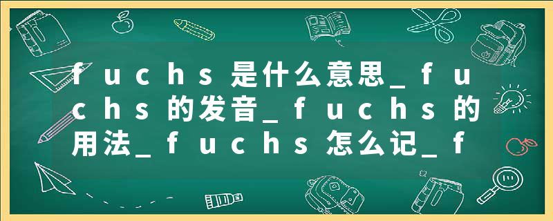 fuchs是什么意思_fuchs的发音_fuchs的用法_fuchs怎么记_fuchs翻译