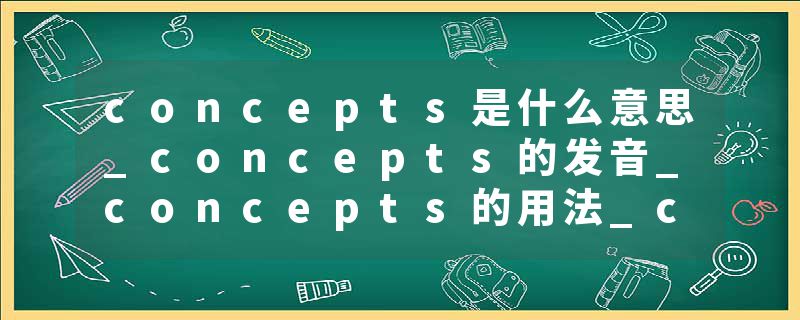 concepts是什么意思_concepts的发音_concepts的用法_concepts怎么记_concepts翻译