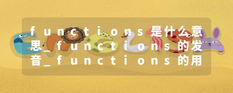 functions是什么意思_functions的发音_functions的用法_functions怎么记_functions翻译