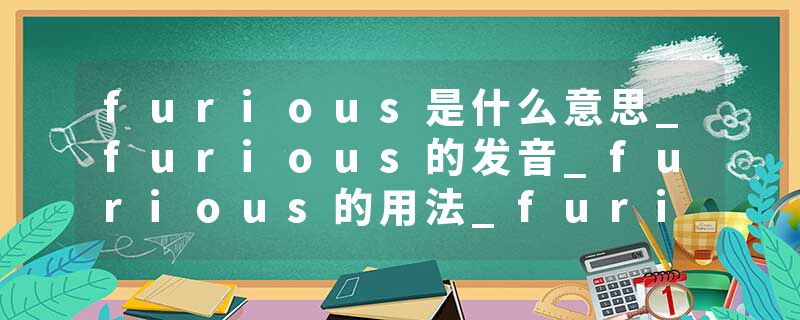 furious是什么意思_furious的发音_furious的用法_furious怎么记_furious翻译