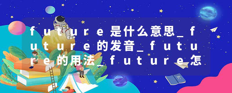 future是什么意思_future的发音_future的用法_future怎么记_future翻译