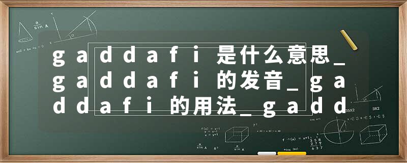 gaddafi是什么意思_gaddafi的发音_gaddafi的用法_gaddafi怎么记_gaddafi翻译