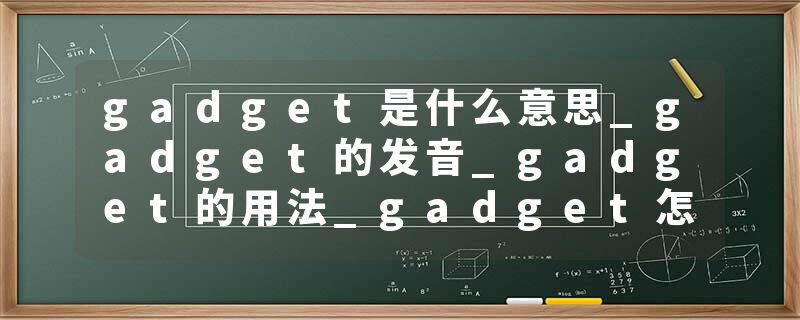 gadget是什么意思_gadget的发音_gadget的用法_gadget怎么记_gadget翻译