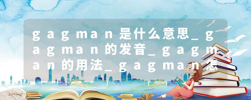 gagman是什么意思_gagman的发音_gagman的用法_gagman怎么记_gagman翻译