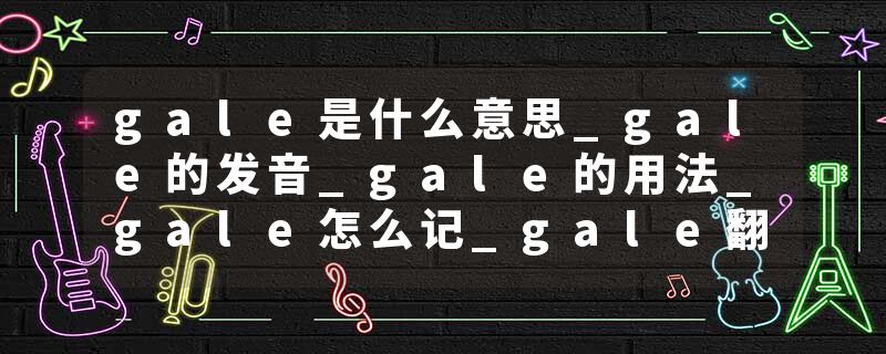 gale是什么意思_gale的发音_gale的用法_gale怎么记_gale翻译