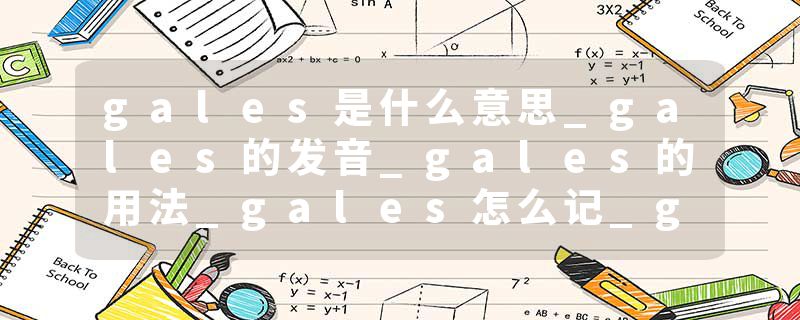 gales是什么意思_gales的发音_gales的用法_gales怎么记_gales翻译