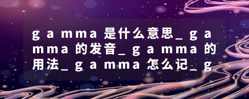 gamma是什么意思_gamma的发音_gamma的用法_gamma怎么记_gamma翻译