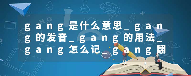 gang是什么意思_gang的发音_gang的用法_gang怎么记_gang翻译