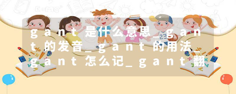gant是什么意思_gant的发音_gant的用法_gant怎么记_gant翻译