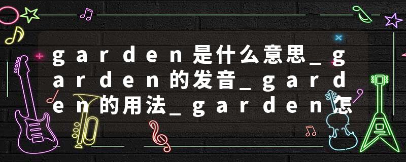 garden是什么意思_garden的发音_garden的用法_garden怎么记_garden翻译