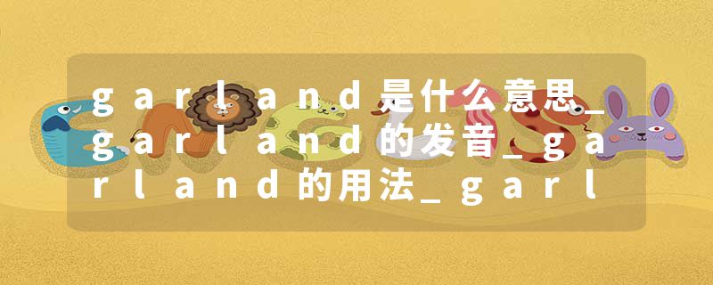 garland是什么意思_garland的发音_garland的用法_garland怎么记_garland翻译