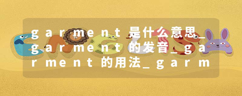 garment是什么意思_garment的发音_garment的用法_garment怎么记_garment翻译