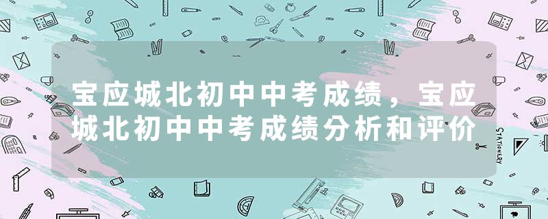 宝应城北初中中考成绩，宝应城北初中中考成绩分析和评价
