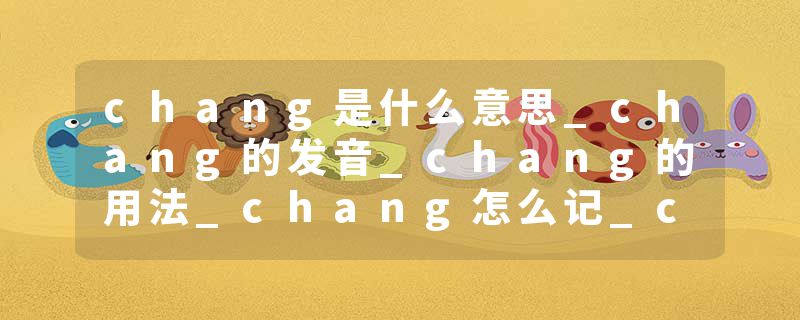 chang是什么意思_chang的发音_chang的用法_chang怎么记_chang翻译