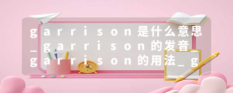 garrison是什么意思_garrison的发音_garrison的用法_garrison怎么记_garrison翻译