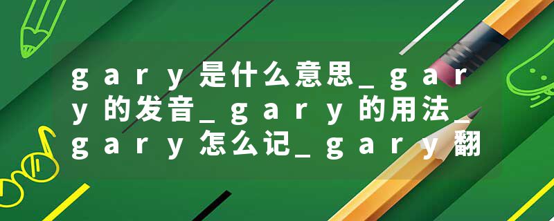 gary是什么意思_gary的发音_gary的用法_gary怎么记_gary翻译