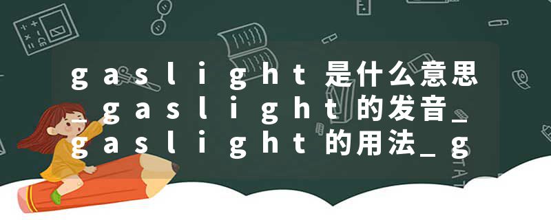 gaslight是什么意思_gaslight的发音_gaslight的用法_gaslight怎么记_gaslight翻译