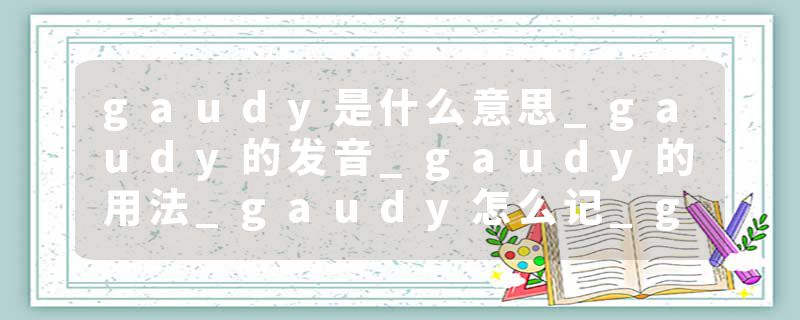 gaudy是什么意思_gaudy的发音_gaudy的用法_gaudy怎么记_gaudy翻译