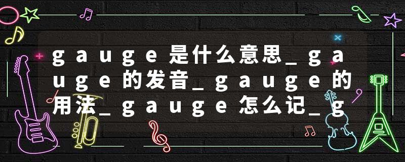 gauge是什么意思_gauge的发音_gauge的用法_gauge怎么记_gauge翻译