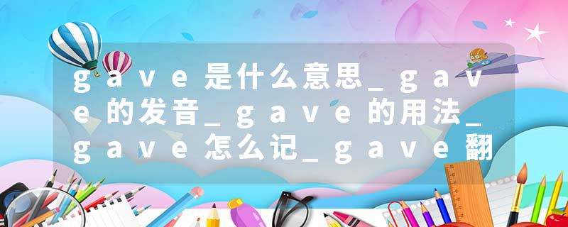gave是什么意思_gave的发音_gave的用法_gave怎么记_gave翻译