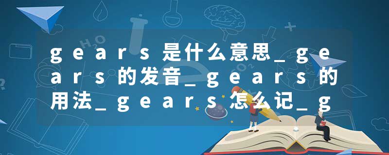 gears是什么意思_gears的发音_gears的用法_gears怎么记_gears翻译