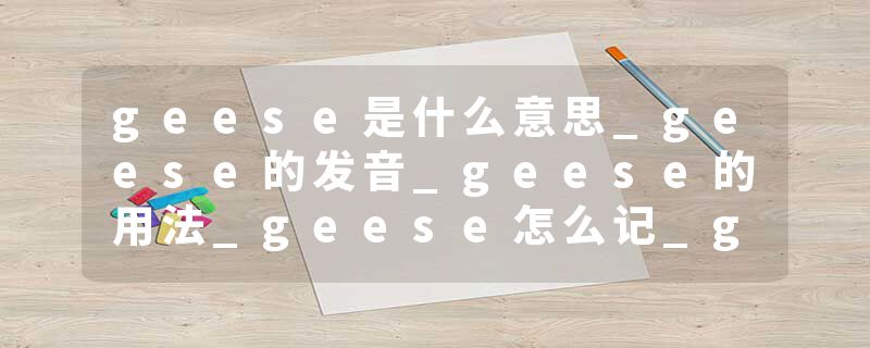 geese是什么意思_geese的发音_geese的用法_geese怎么记_geese翻译