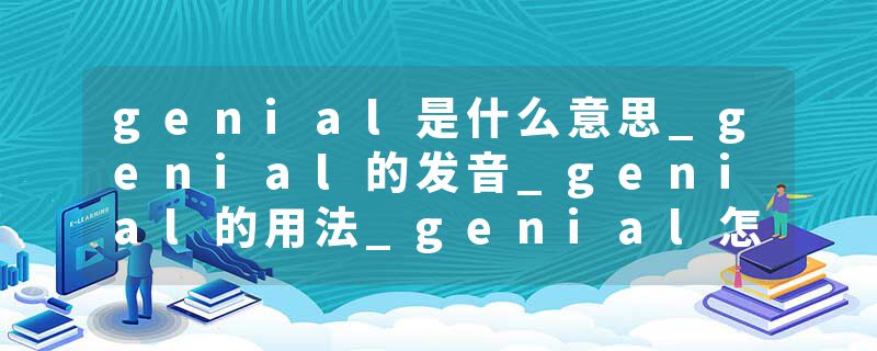 genial是什么意思_genial的发音_genial的用法_genial怎么记_genial翻译