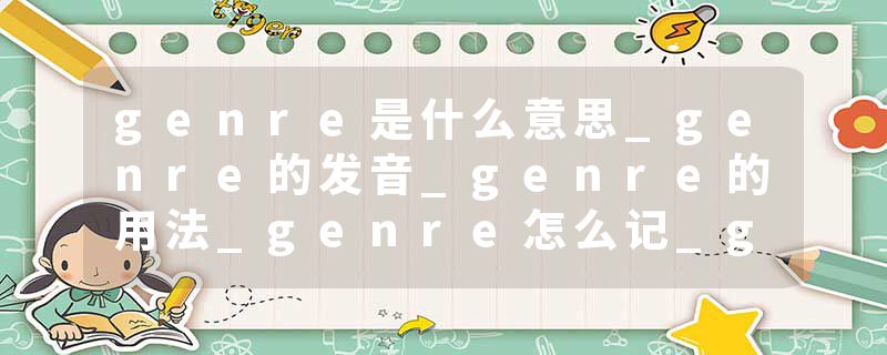 genre是什么意思_genre的发音_genre的用法_genre怎么记_genre翻译