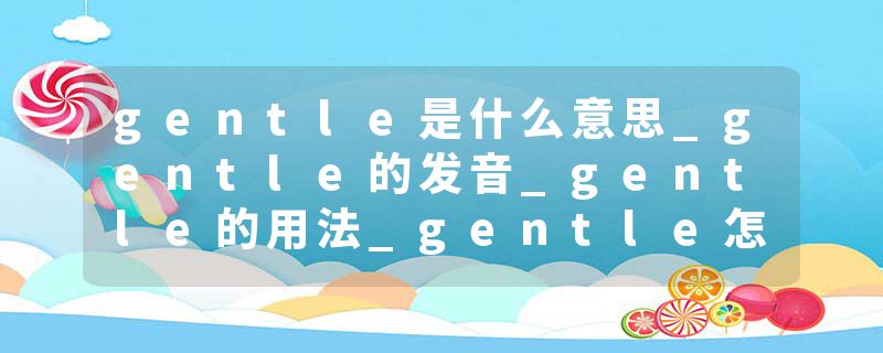 gentle是什么意思_gentle的发音_gentle的用法_gentle怎么记_gentle翻译