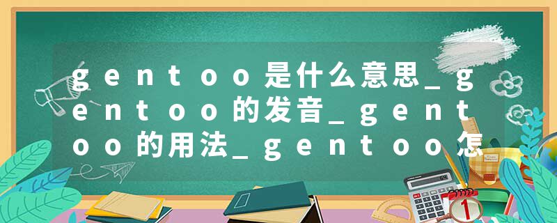 gentoo是什么意思_gentoo的发音_gentoo的用法_gentoo怎么记_gentoo翻译