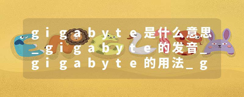 gigabyte是什么意思_gigabyte的发音_gigabyte的用法_gigabyte怎么记_gigabyte翻译