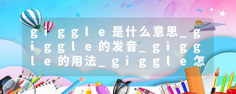 giggle是什么意思_giggle的发音_giggle的用法_giggle怎么记_giggle翻译