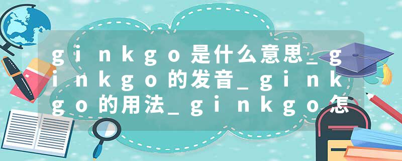 ginkgo是什么意思_ginkgo的发音_ginkgo的用法_ginkgo怎么记_ginkgo翻译