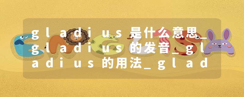 gladius是什么意思_gladius的发音_gladius的用法_gladius怎么记_gladius翻译