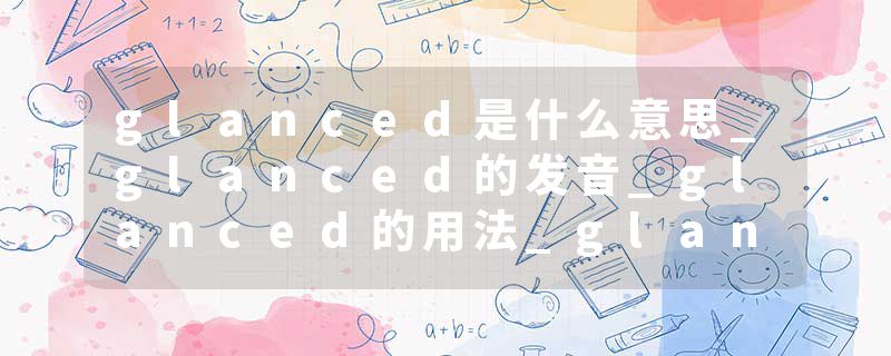 glanced是什么意思_glanced的发音_glanced的用法_glanced怎么记_glanced翻译