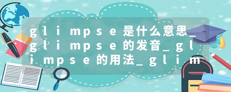 glimpse是什么意思_glimpse的发音_glimpse的用法_glimpse怎么记_glimpse翻译