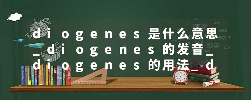 diogenes是什么意思_diogenes的发音_diogenes的用法_diogenes怎么记_diogenes翻译