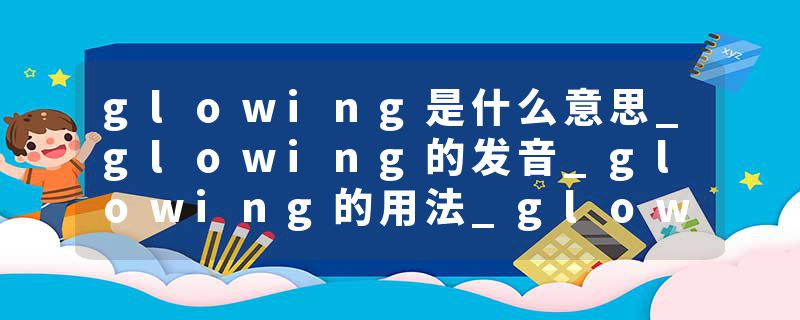 glowing是什么意思_glowing的发音_glowing的用法_glowing怎么记_glowing翻译