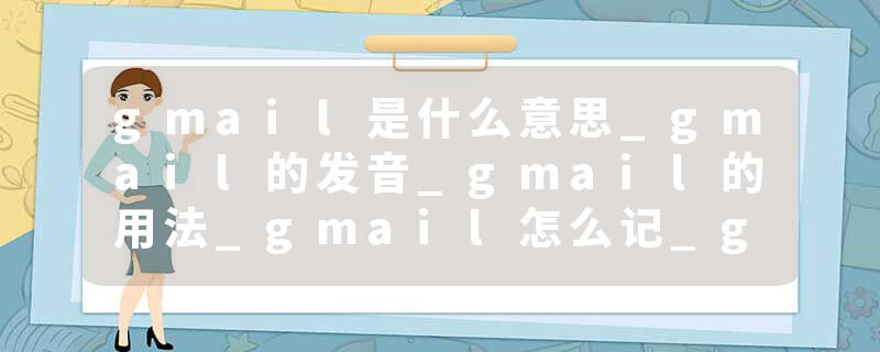 gmail是什么意思_gmail的发音_gmail的用法_gmail怎么记_gmail翻译