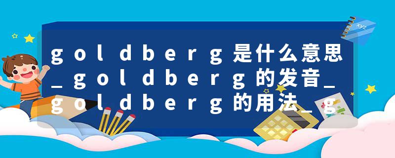 goldberg是什么意思_goldberg的发音_goldberg的用法_goldberg怎么记_goldberg翻译