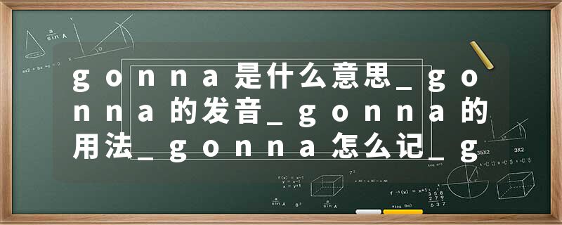 gonna是什么意思_gonna的发音_gonna的用法_gonna怎么记_gonna翻译