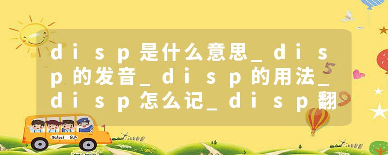 disp是什么意思_disp的发音_disp的用法_disp怎么记_disp翻译