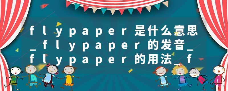 flypaper是什么意思_flypaper的发音_flypaper的用法_flypaper怎么记_flypaper翻译