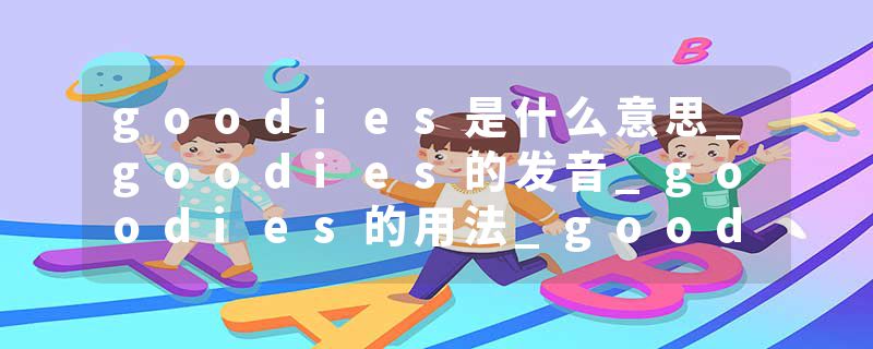 goodies是什么意思_goodies的发音_goodies的用法_goodies怎么记_goodies翻译